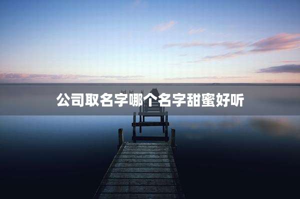 公司取名字哪个名字甜蜜好听