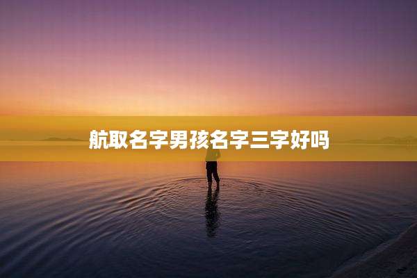 航取名字男孩名字三字好吗