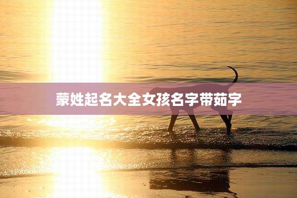 蒙姓起名大全女孩名字带茹字