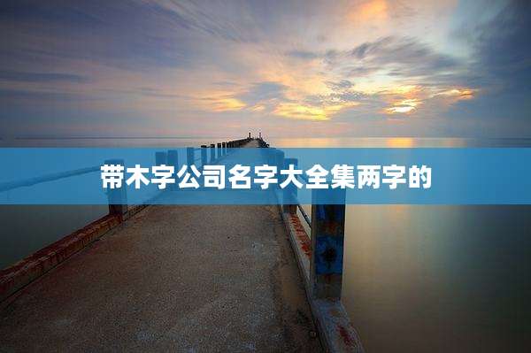 带木字公司名字大全集两字的