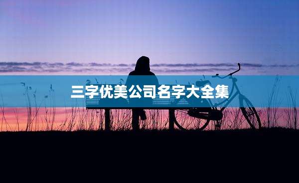 三字优美公司名字大全集