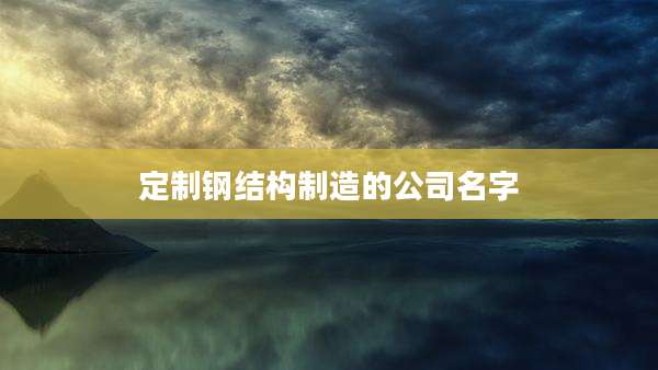 定制钢结构制造的公司名字