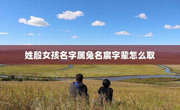 姓殷女孩名字属兔名宸字辈怎么取