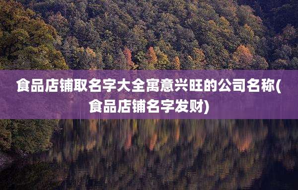 食品店铺取名字大全寓意兴旺的公司名称(食品店铺名字发财)