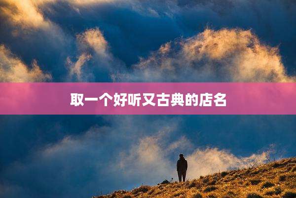 取一个好听又古典的店名