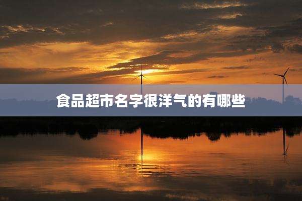 食品超市名字很洋气的有哪些