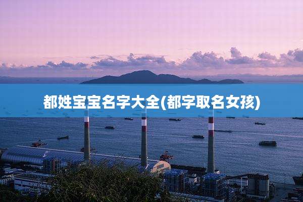 都姓宝宝名字大全(都字取名女孩)