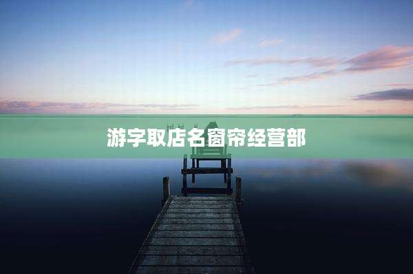 游字取店名窗帘经营部