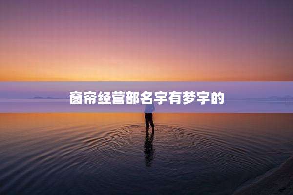 窗帘经营部名字有梦字的