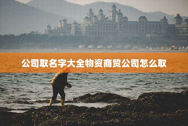 公司取名字大全物资商贸公司怎么取