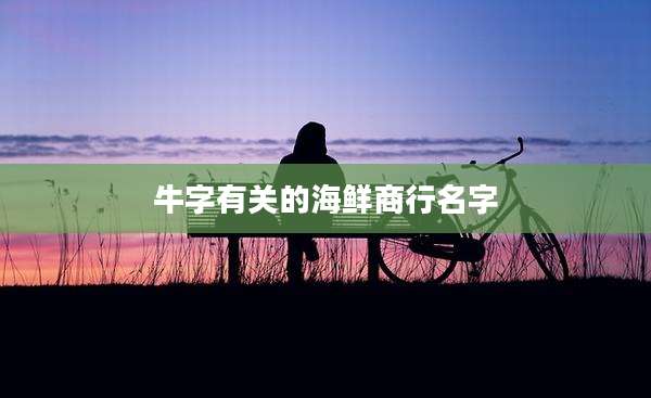 牛字有关的海鲜商行名字