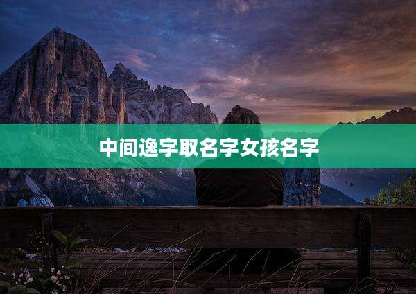 中间逸字取名字女孩名字
