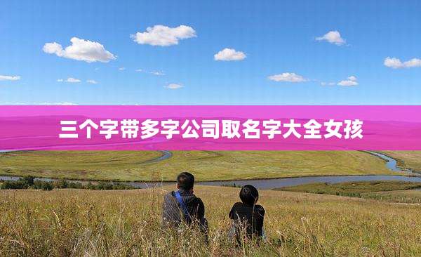 三个字带多字公司取名字大全女孩