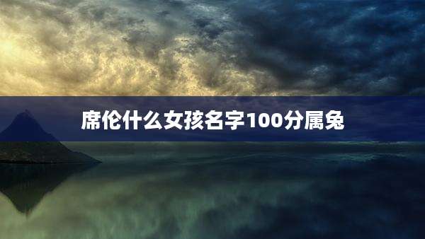 席伦什么女孩名字100分属兔