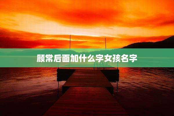 顾常后面加什么字女孩名字