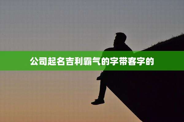 公司起名吉利霸气的字带客字的