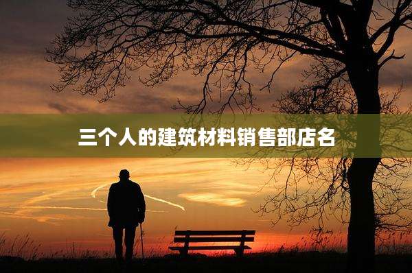 三个人的建筑材料销售部店名