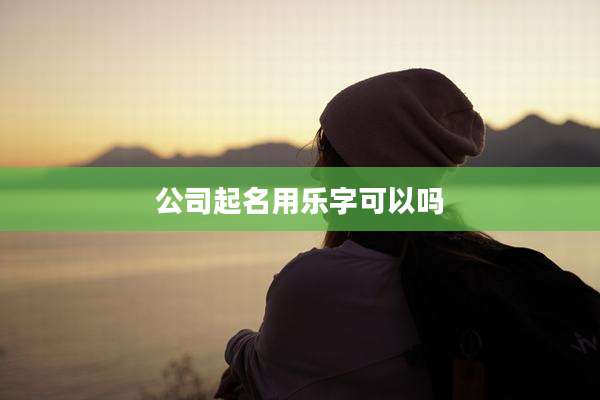 公司起名用乐字可以吗