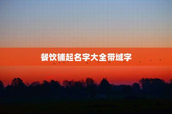 餐饮铺起名字大全带域字