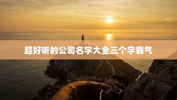 超好听的公司名字大全三个字霸气