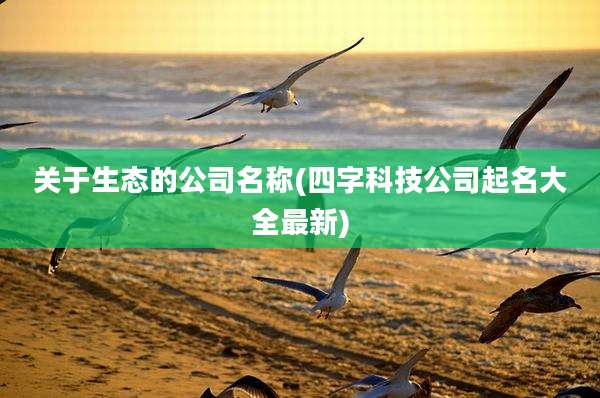 关于生态的公司名称(四字科技公司起名大全最新)