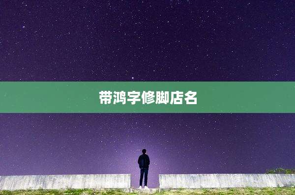 带鸿字修脚店名