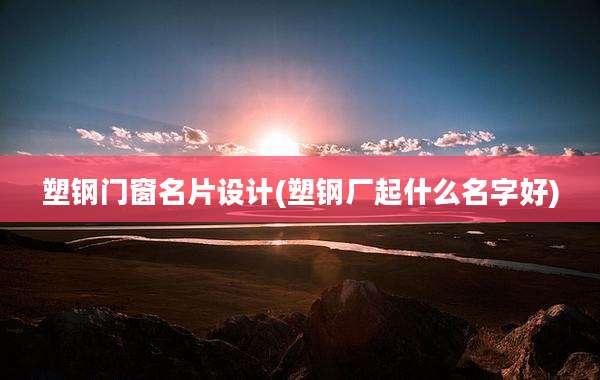 塑钢门窗名片设计(塑钢厂起什么名字好)
