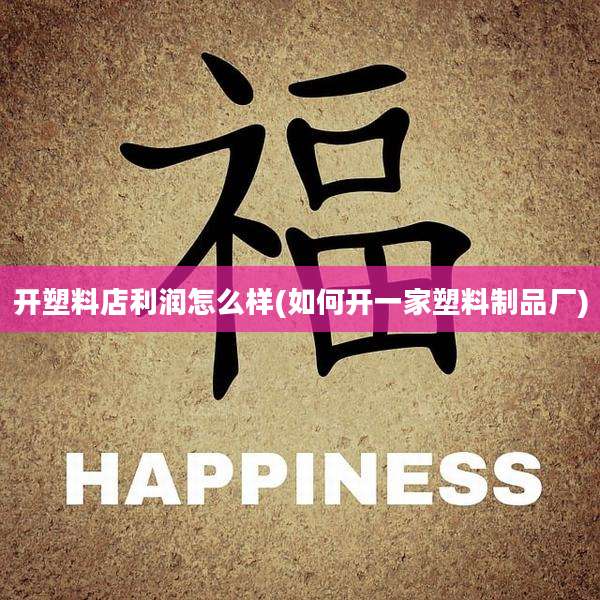 开塑料店利润怎么样(如何开一家塑料制品厂)