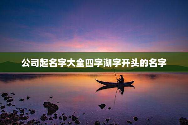 公司起名字大全四字湖字开头的名字