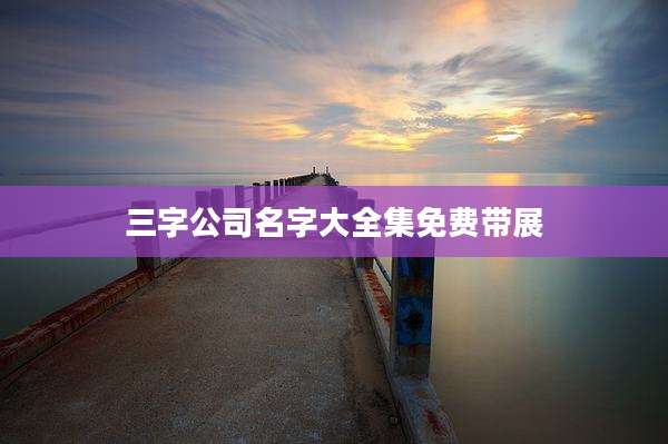 三字公司名字大全集免费带展