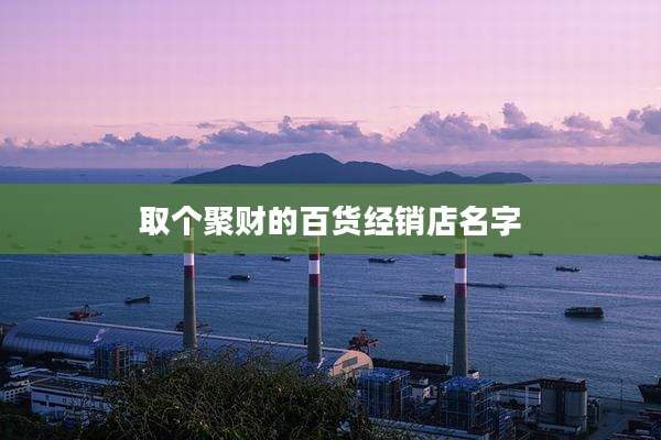 取个聚财的百货经销店名字