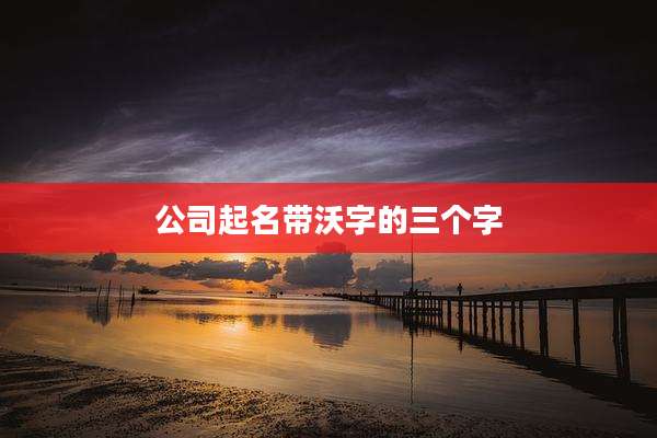 公司起名带沃字的三个字