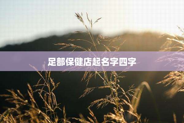 足部保健店起名字四字