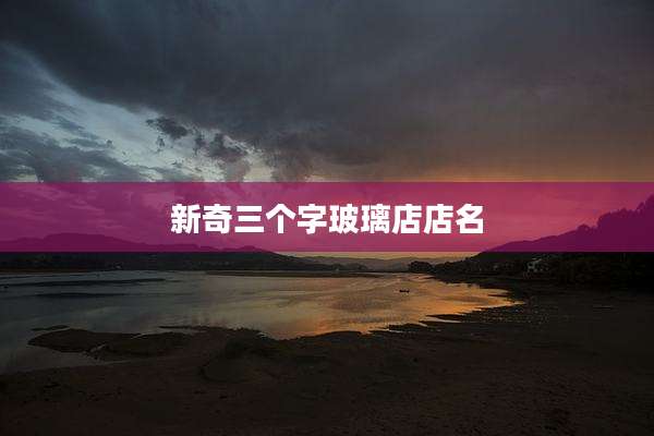 新奇三个字玻璃店店名