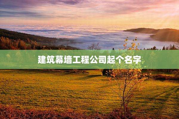 建筑幕墙工程公司起个名字
