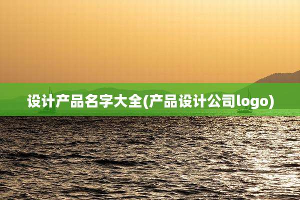 设计产品名字大全(产品设计公司logo)