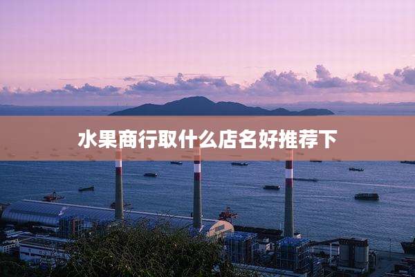 水果商行取什么店名好推荐下