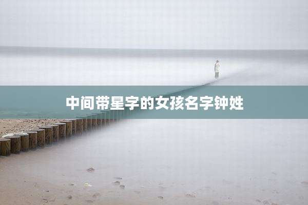 中间带星字的女孩名字钟姓