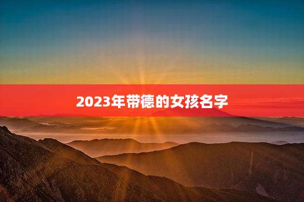 2023年带德的女孩名字