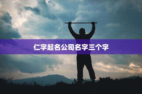 仁字起名公司名字三个字