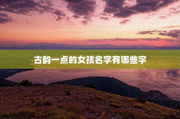 古韵一点的女孩名字有哪些字