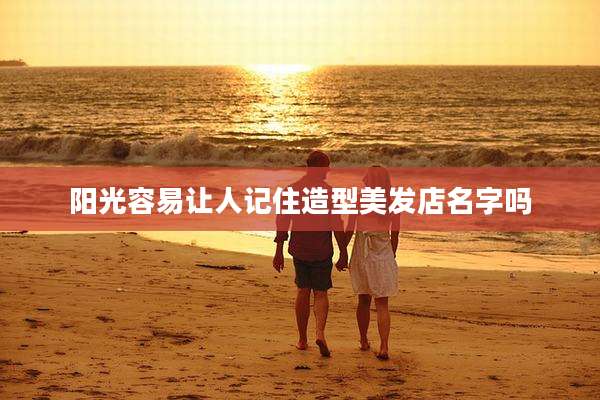 阳光容易让人记住造型美发店名字吗
