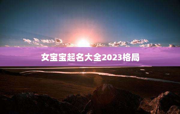 女宝宝起名大全2023格局