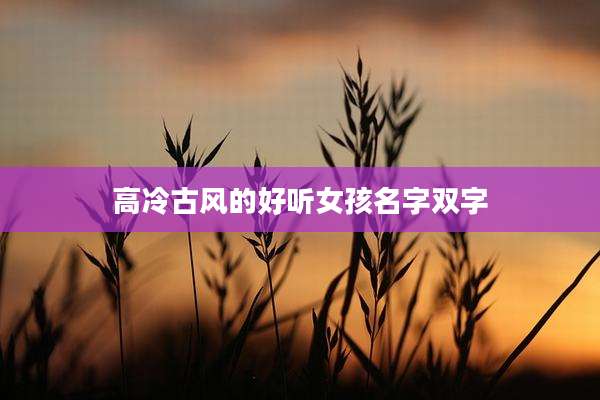 高冷古风的好听女孩名字双字