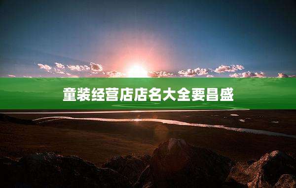 童装经营店店名大全要昌盛