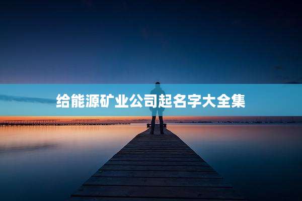 给能源矿业公司起名字大全集