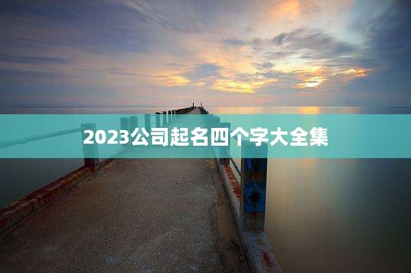 2023公司起名四个字大全集