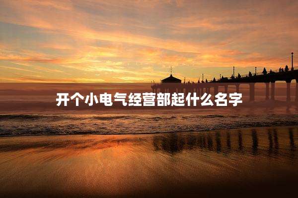 开个小电气经营部起什么名字
