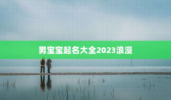 男宝宝起名大全2023浪漫