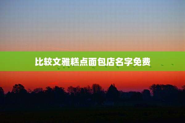 比较文雅糕点面包店名字免费